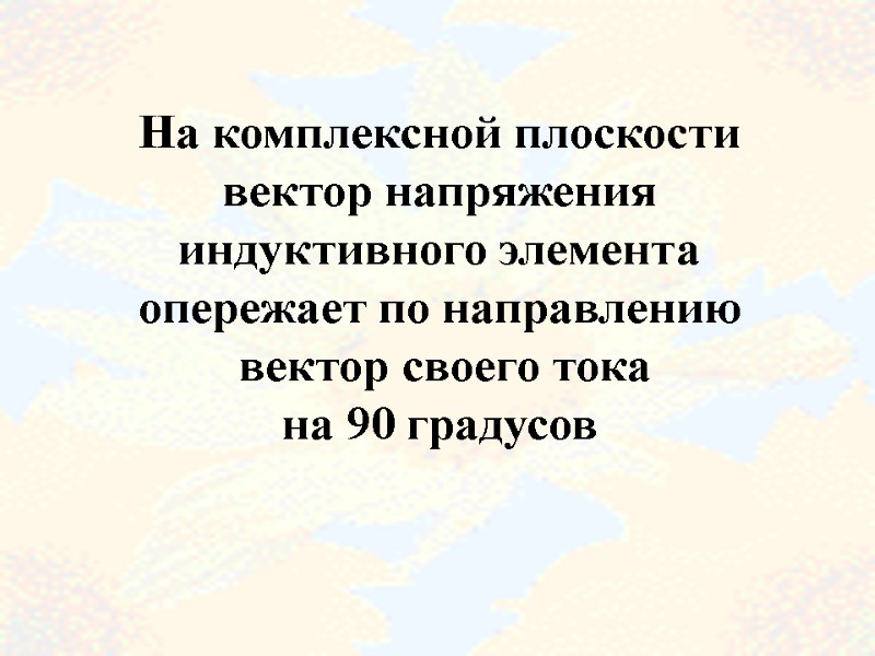 63  На комплексной плоскости вектор напряжения индуктивного элемента опережает по направлению  вектор